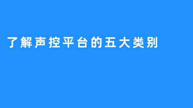 了解声控平台的五大类别 